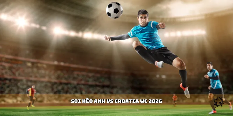 soi kèo Anh vs Croatia WC 2026