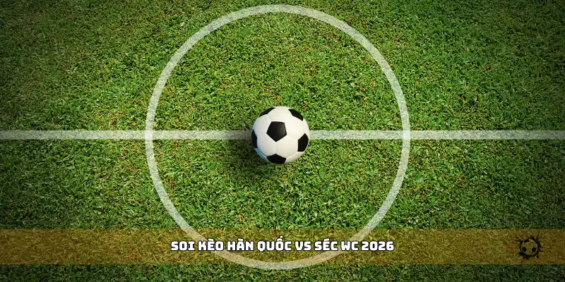 soi kèo Hàn Quốc vs Séc WC 2026